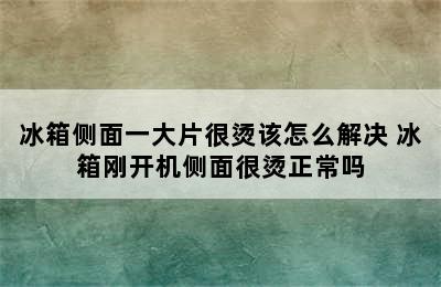 冰箱侧面一大片很烫该怎么解决 冰箱刚开机侧面很烫正常吗